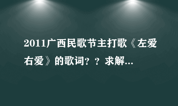 2011广西民歌节主打歌《左爱右爱》的歌词？？求解~~~~~~~~