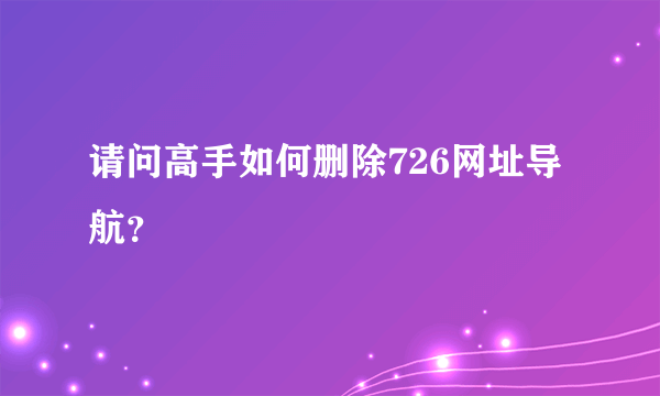 请问高手如何删除726网址导航？