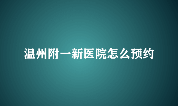 温州附一新医院怎么预约