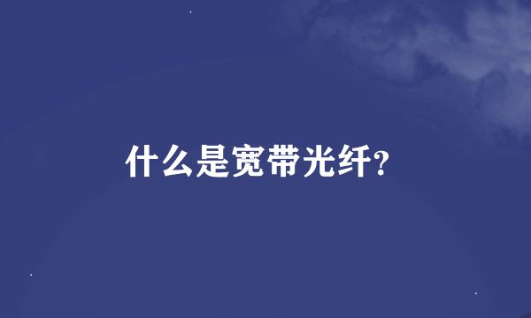 什么是宽带光纤？