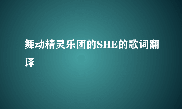 舞动精灵乐团的SHE的歌词翻译