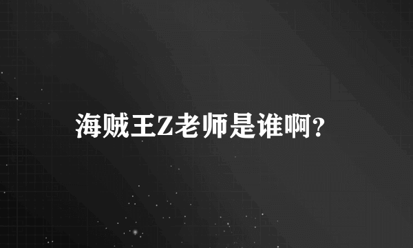 海贼王Z老师是谁啊？