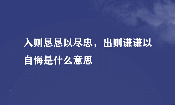 入则恳恳以尽忠，出则谦谦以自悔是什么意思