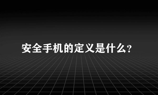 安全手机的定义是什么？