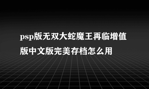 psp版无双大蛇魔王再临增值版中文版完美存档怎么用