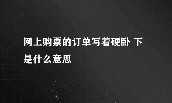 网上购票的订单写着硬卧 下  是什么意思