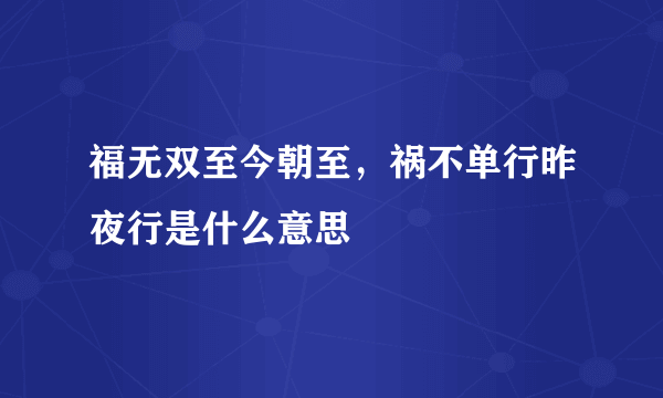 福无双至今朝至，祸不单行昨夜行是什么意思