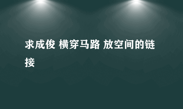 求成俊 横穿马路 放空间的链接