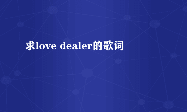 求love dealer的歌词