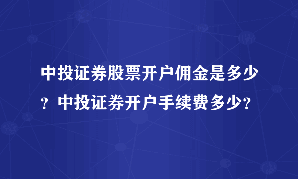 中投证券股票开户佣金是多少？中投证券开户手续费多少？