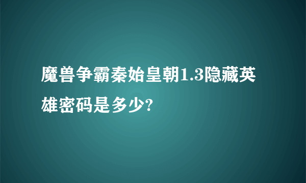 魔兽争霸秦始皇朝1.3隐藏英雄密码是多少?