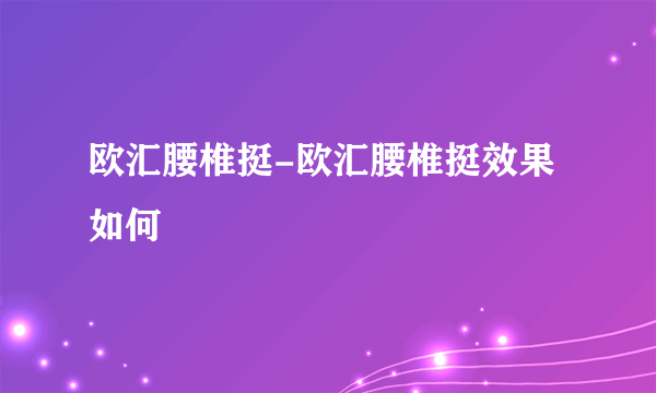 欧汇腰椎挺-欧汇腰椎挺效果如何