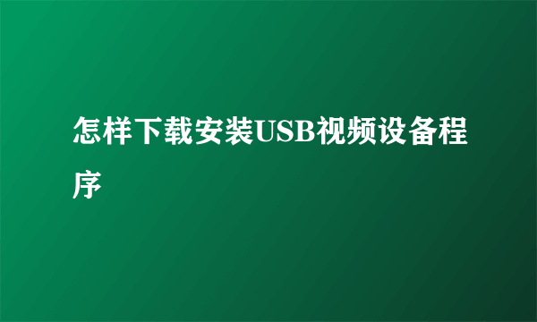 怎样下载安装USB视频设备程序