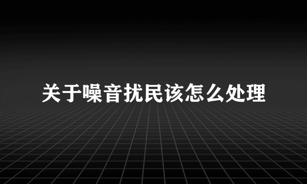 关于噪音扰民该怎么处理