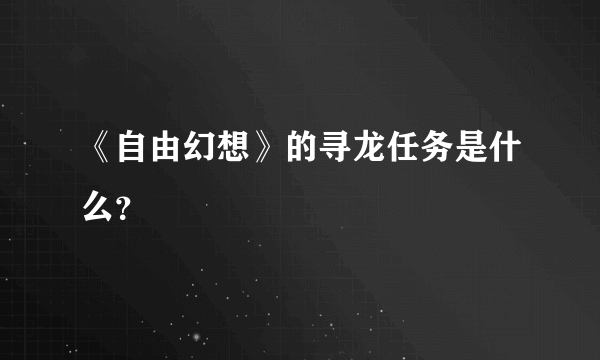 《自由幻想》的寻龙任务是什么？