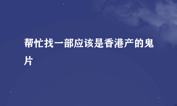 帮忙找一部应该是香港产的鬼片