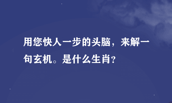 用您快人一步的头脑，来解一句玄机。是什么生肖？