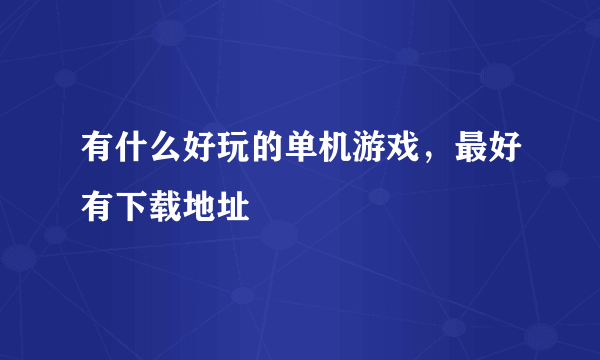 有什么好玩的单机游戏，最好有下载地址