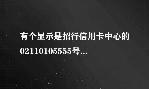 有个显示是招行信用卡中心的02110105555号码打进来，卖保险