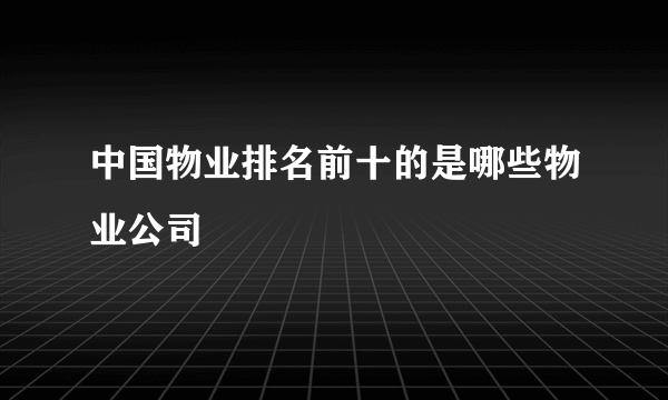 中国物业排名前十的是哪些物业公司