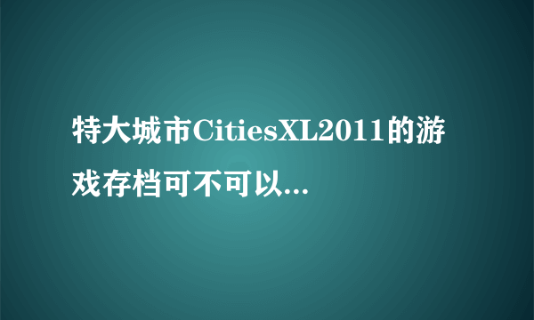 特大城市CitiesXL2011的游戏存档可不可以从一台机器转到令一台机器上？