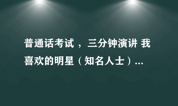 普通话考试 ，三分钟演讲 我喜欢的明星（知名人士）——马云