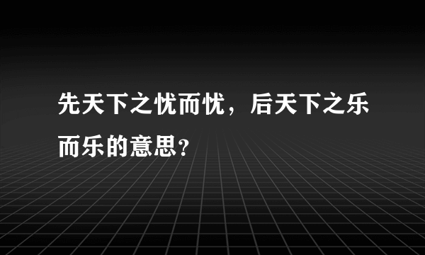 先天下之忧而忧，后天下之乐而乐的意思？