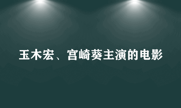 玉木宏、宫崎葵主演的电影