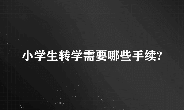 小学生转学需要哪些手续?