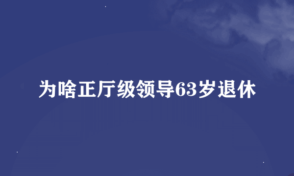 为啥正厅级领导63岁退休