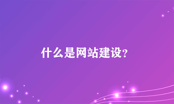 什么是网站建设？