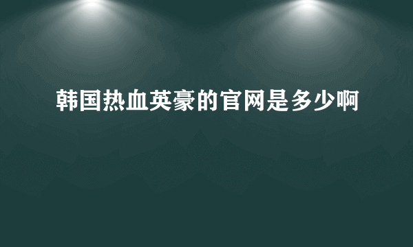 韩国热血英豪的官网是多少啊