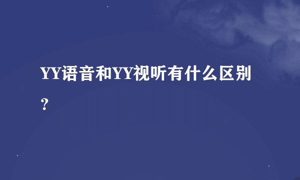 YY语音和YY视听有什么区别？