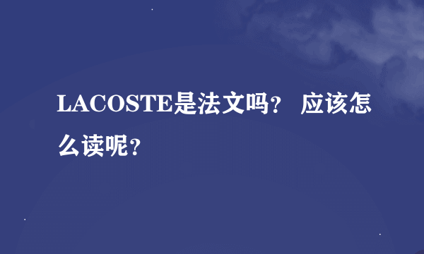 LACOSTE是法文吗？ 应该怎么读呢？