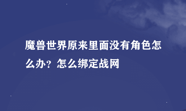 魔兽世界原来里面没有角色怎么办？怎么绑定战网