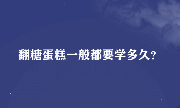 翻糖蛋糕一般都要学多久？