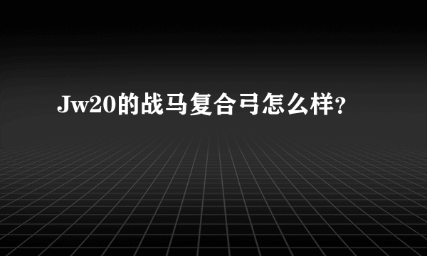 Jw20的战马复合弓怎么样？