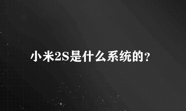 小米2S是什么系统的？