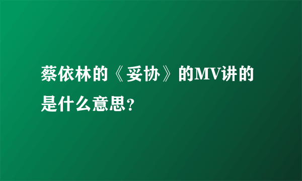 蔡依林的《妥协》的MV讲的是什么意思？