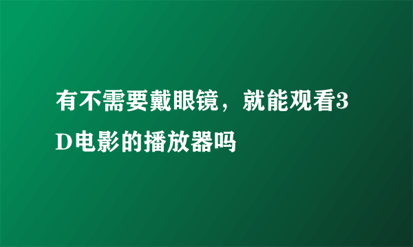 有不需要戴眼镜，就能观看3D电影的播放器吗