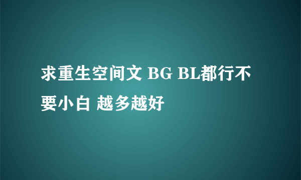 求重生空间文 BG BL都行不要小白 越多越好