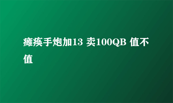 瘫痪手炮加13 卖100QB 值不值