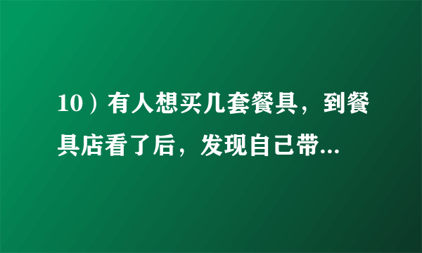 10）有人想买几套餐具，到餐具店看了后，发现自己带的钱可以买21把叉子和21把勺子，或者28把小刀。