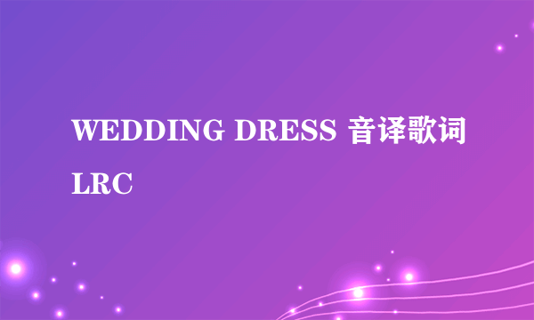 WEDDING DRESS 音译歌词LRC