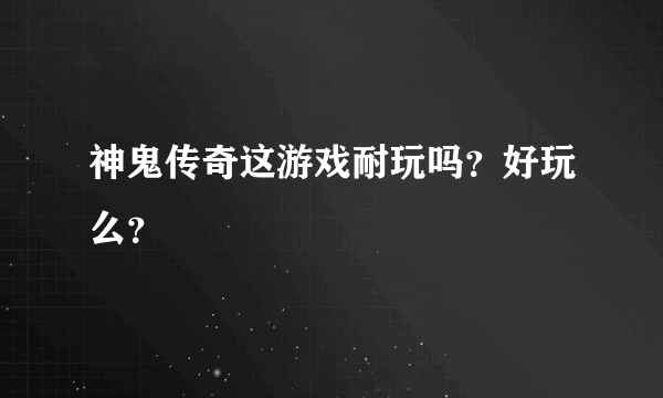 神鬼传奇这游戏耐玩吗？好玩么？