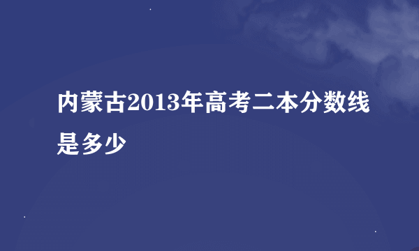 内蒙古2013年高考二本分数线是多少