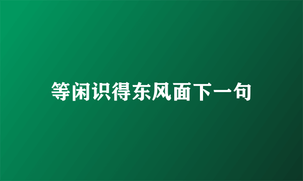 等闲识得东风面下一句