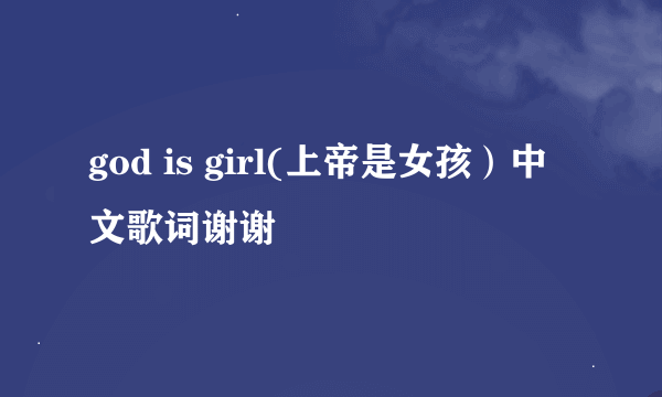 god is girl(上帝是女孩）中文歌词谢谢