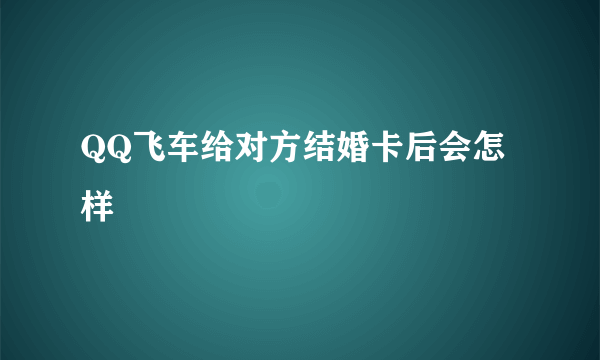 QQ飞车给对方结婚卡后会怎样