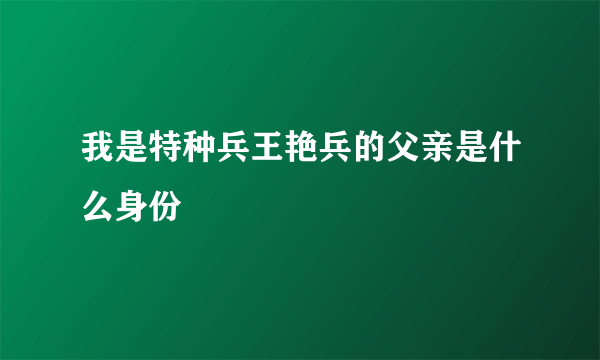 我是特种兵王艳兵的父亲是什么身份